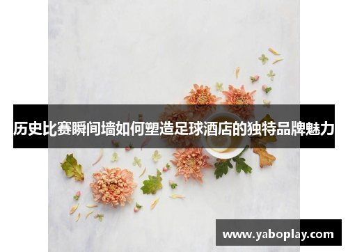 历史比赛瞬间墙如何塑造足球酒店的独特品牌魅力